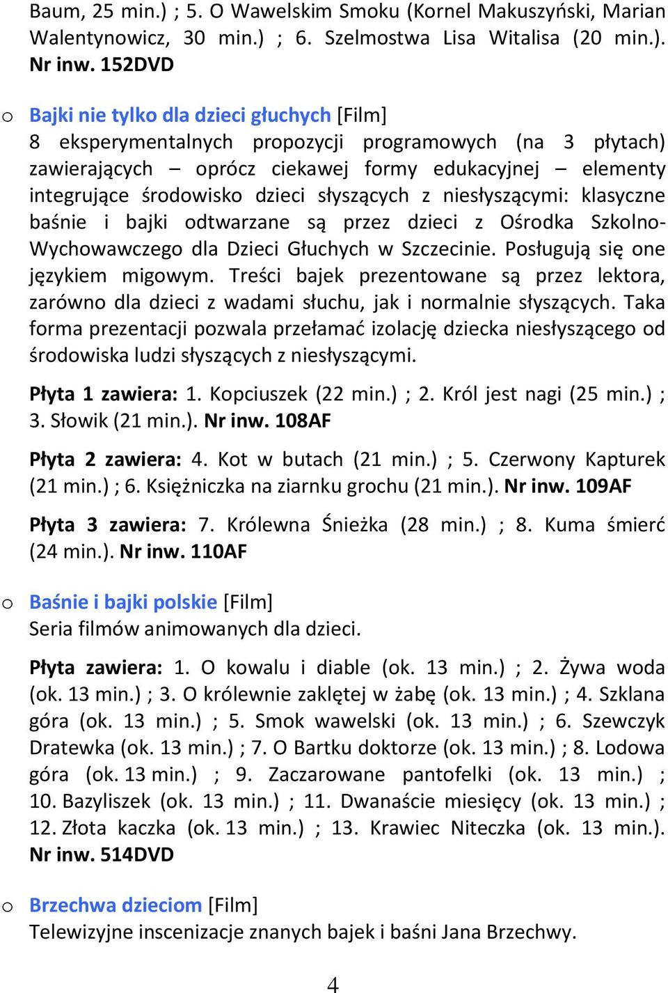 słyszących z niesłyszącymi: klasyczne baśnie i bajki odtwarzane są przez dzieci z Ośrodka Szkolno- Wychowawczego dla Dzieci Głuchych w Szczecinie. Posługują się one językiem migowym.