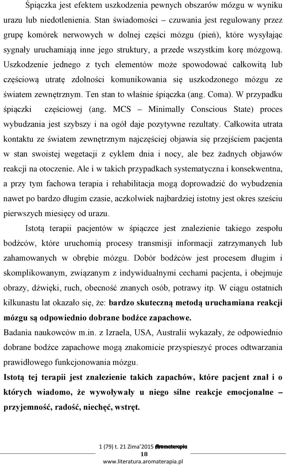 Uszkodzenie jednego z tych elementów może spowodować całkowitą lub częściową utratę zdolności komunikowania się uszkodzonego mózgu ze światem zewnętrznym. Ten stan to właśnie śpiączka (ang. Coma).