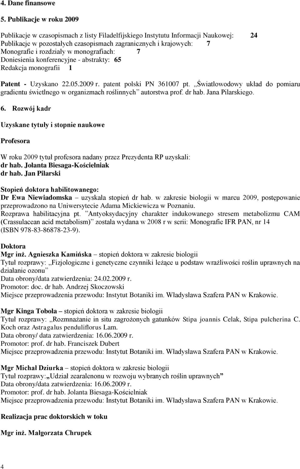 monografiach: 7 Doniesienia konferencyjne - abstrakty: 65 Redakcja monografii 1 Patent - Uzyskano 22.05.2009 r. patent polski PN 361007 pt.