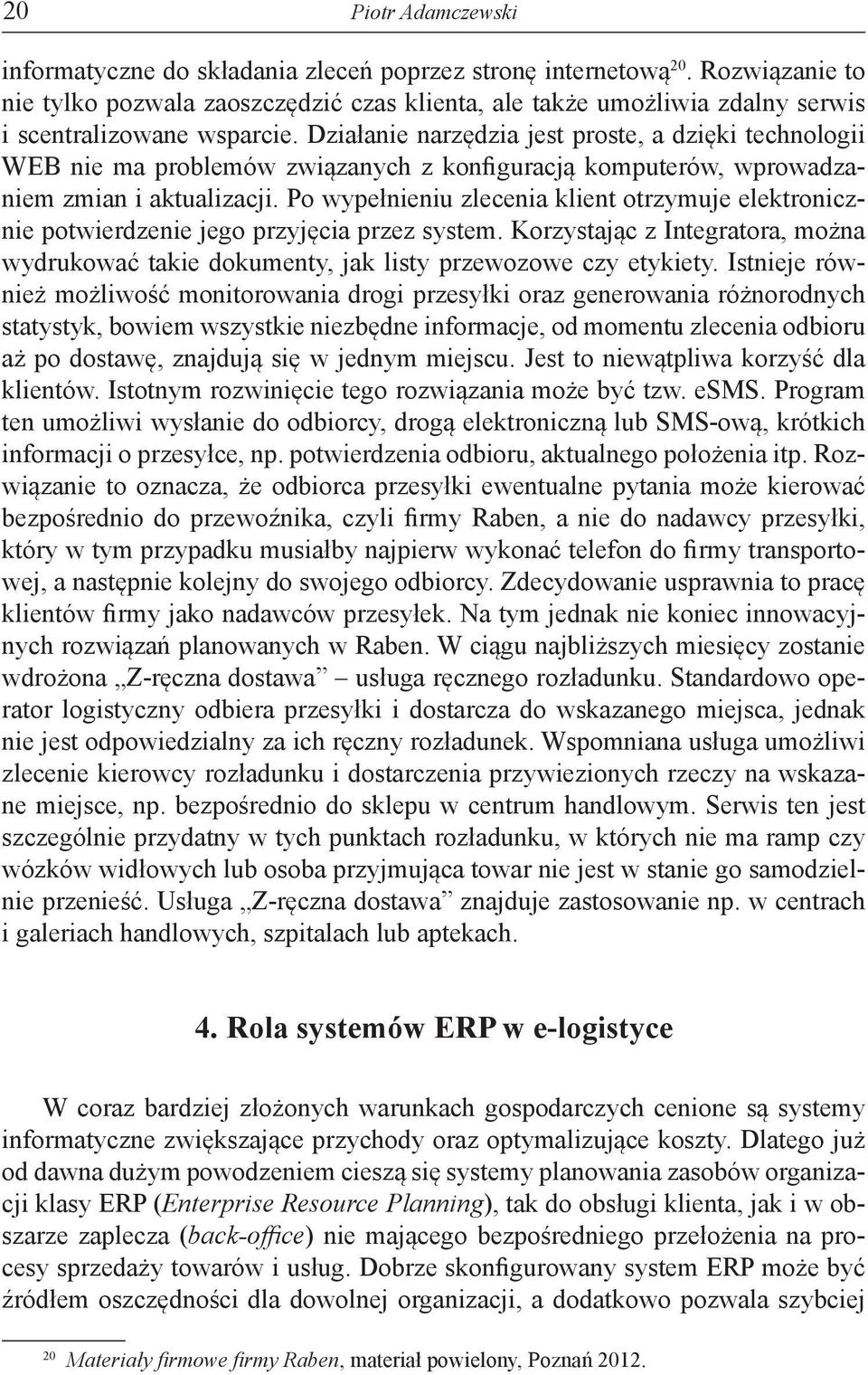 Działanie narzędzia jest proste, a dzięki technologii WEB nie ma problemów związanych z konfiguracją komputerów, wprowadzaniem zmian i aktualizacji.