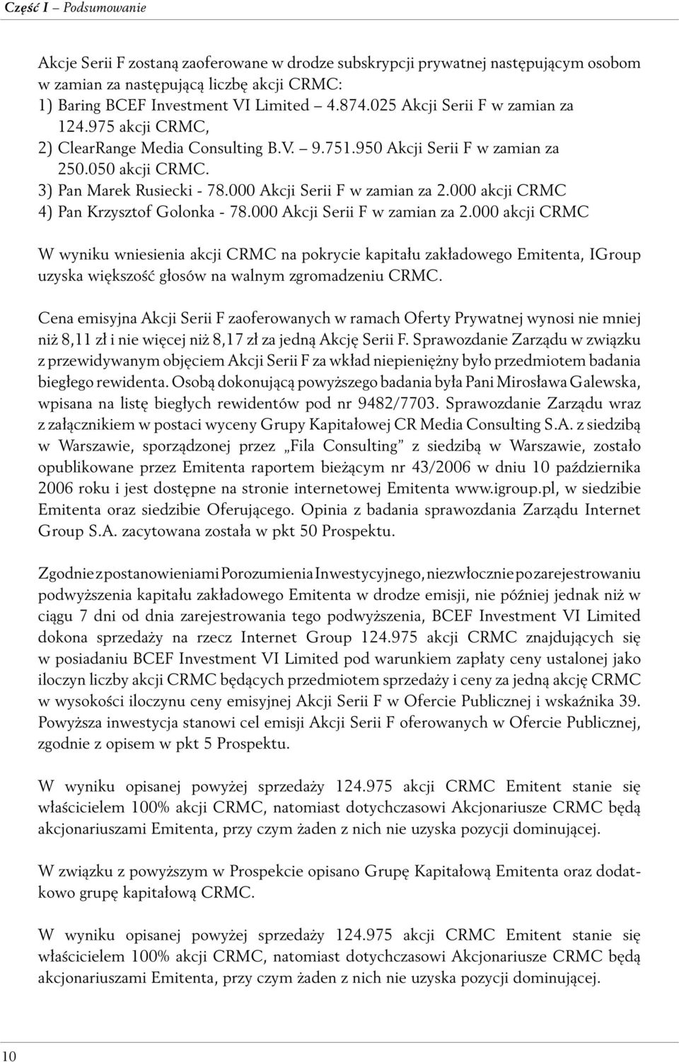 000 Akcji Serii F w zamian za 2.000 akcji CRMC 4) Pan Krzysztof Golonka - 78.000 Akcji Serii F w zamian za 2.000 akcji CRMC W wyniku wniesienia akcji CRMC na pokrycie kapitału zakładowego Emitenta, IGroup uzyska większość głosów na walnym zgromadzeniu CRMC.