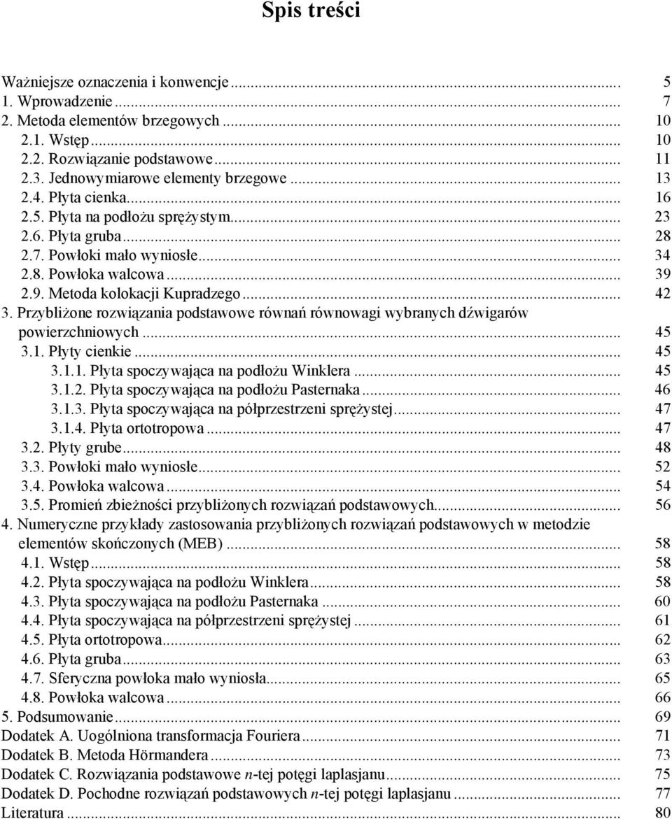 . Płyty ceke... 45 3... Płyta spoczywająca a podłożu Wklera... 45 3... Płyta spoczywająca a podłożu Pasteraka... 46 3..3. Płyta spoczywająca a półprzestrze sprężystej... 47 3..4. Płyta ortotropowa.