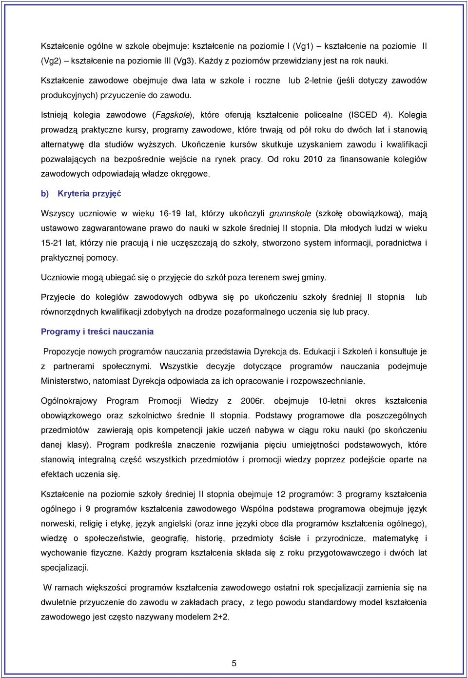 Istnieją kolegia zawodowe (Fagskole), które oferują kształcenie policealne (ISCED 4).