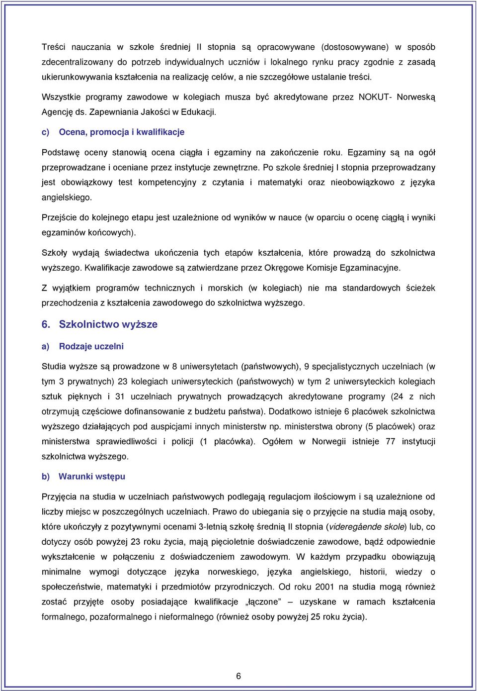 c) Ocena, promocja i kwalifikacje Podstawę oceny stanowią ocena ciągła i egzaminy na zakończenie roku. Egzaminy są na ogół przeprowadzane i oceniane przez instytucje zewnętrzne.