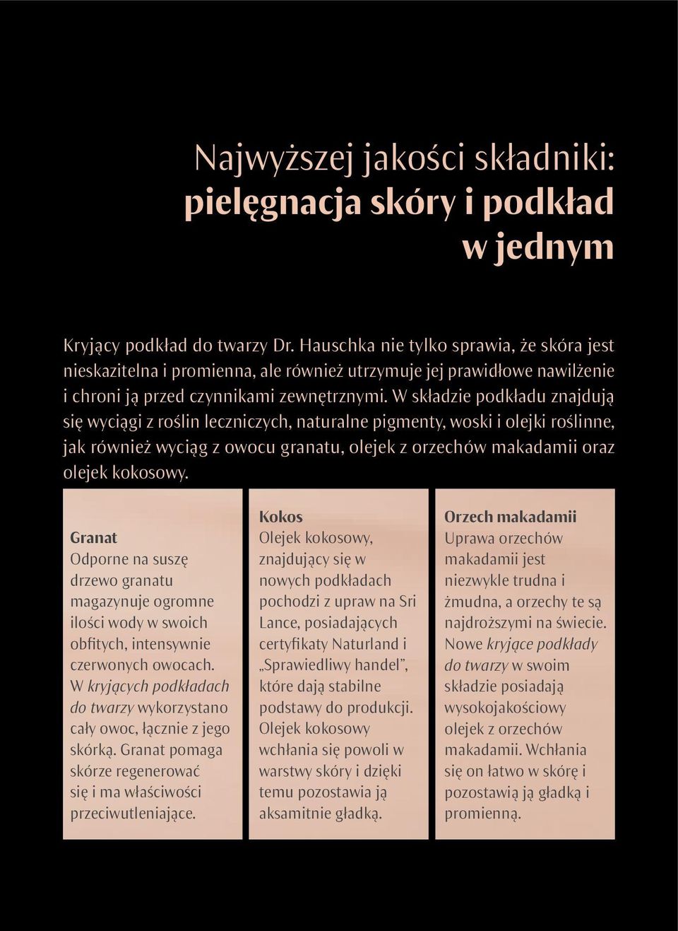 W składzie podkładu znajdują się wyciągi z roślin leczniczych, naturalne pigmenty, woski i olejki roślinne, jak również wyciąg z owocu granatu, olejek z orzechów makadamii oraz olejek kokosowy.
