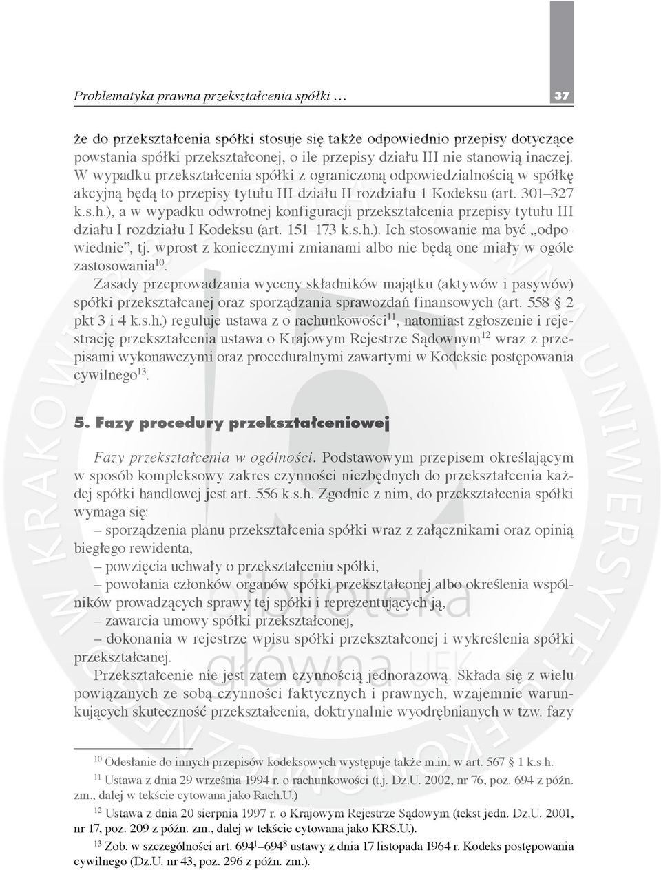 ), a w wypadku odwrotnej konfiguracji przekształcenia przepisy tytułu III działu I rozdziału I Kodeksu (art. 151 173 k.s.h.). Ich stosowanie ma być odpowiednie, tj.