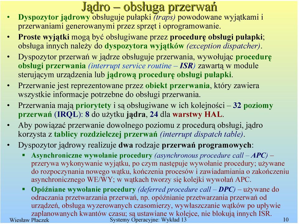 Dyspozytor przerwań w jądrze obsługuje przerwania, wywołując procedurę obsługi przerwania (interrupt service routine ISR) zawartą w module sterującym urządzenia lub jądrową procedurę obsługi pułapki.
