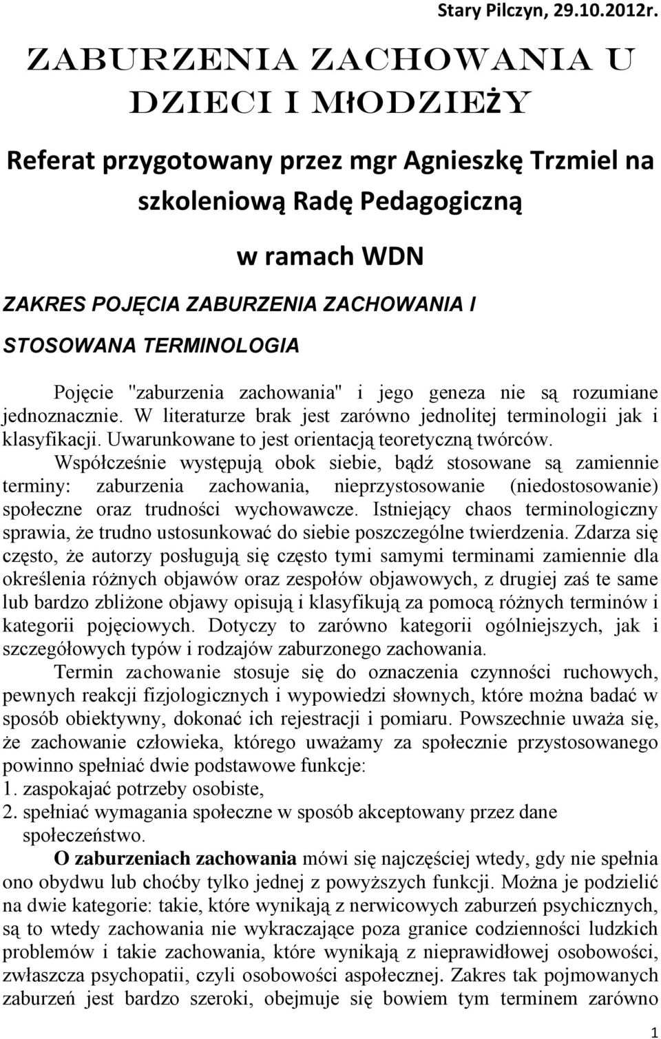 Pojęcie ''zaburzenia zachowania'' i jego geneza nie są rozumiane jednoznacznie. W literaturze brak jest zarówno jednolitej terminologii jak i klasyfikacji.