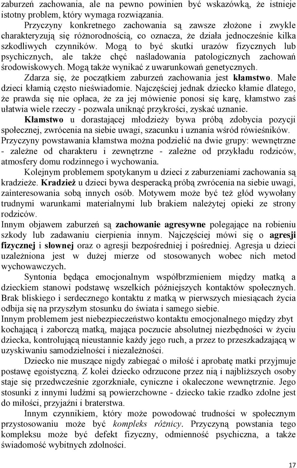 Mogą to być skutki urazów fizycznych lub psychicznych, ale także chęć naśladowania patologicznych zachowań środowiskowych. Mogą także wynikać z uwarunkowań genetycznych.
