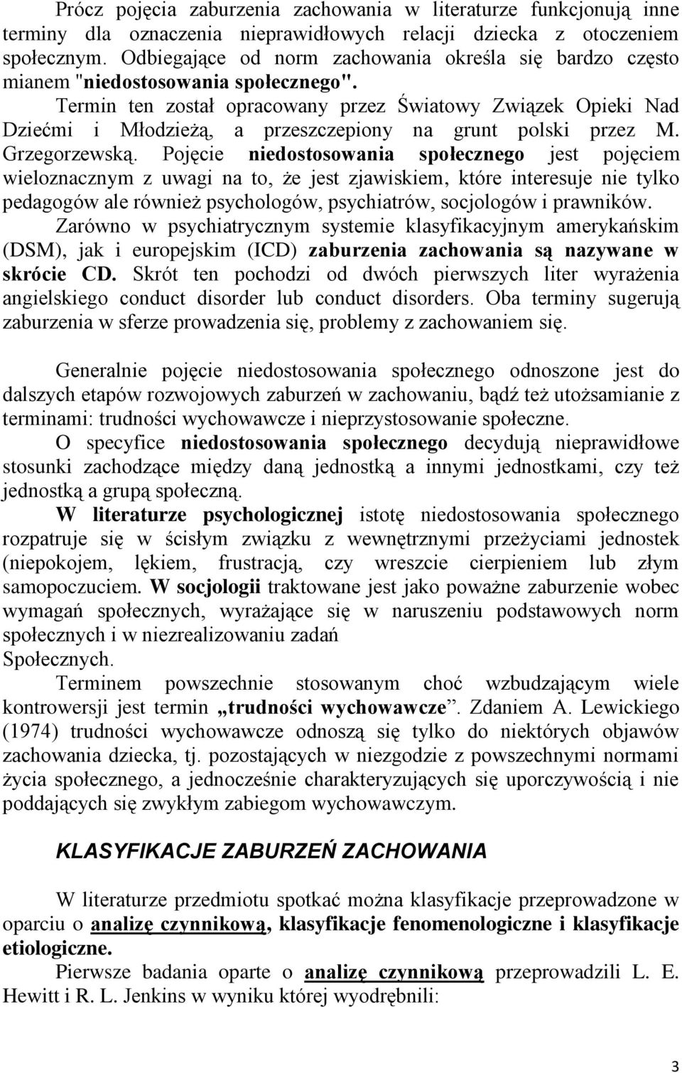 Termin ten został opracowany przez Światowy Związek Opieki Nad Dziećmi i Młodzieżą, a przeszczepiony na grunt polski przez M. Grzegorzewską.