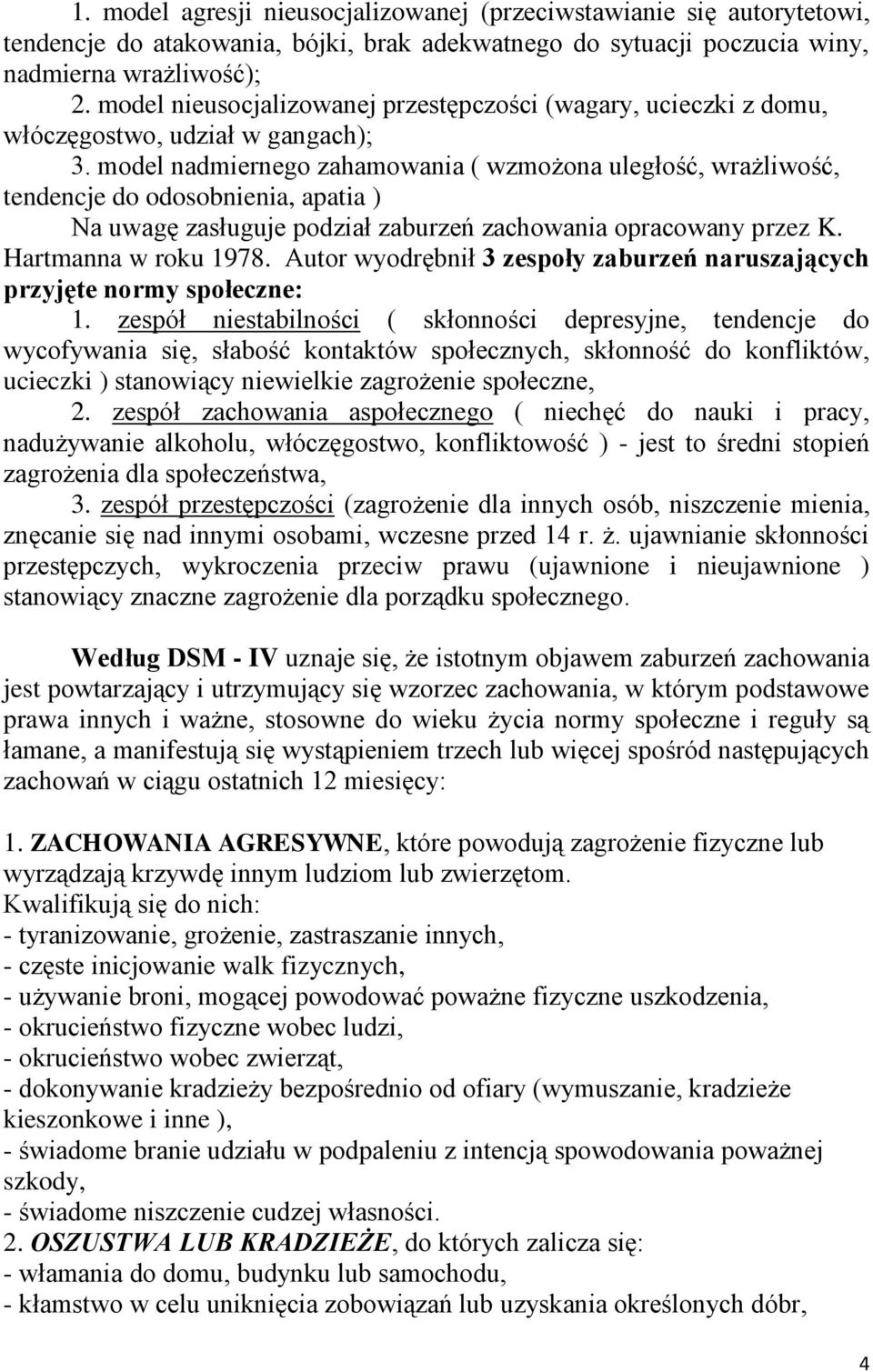 model nadmiernego zahamowania ( wzmożona uległość, wrażliwość, tendencje do odosobnienia, apatia ) Na uwagę zasługuje podział zaburzeń zachowania opracowany przez K. Hartmanna w roku 1978.