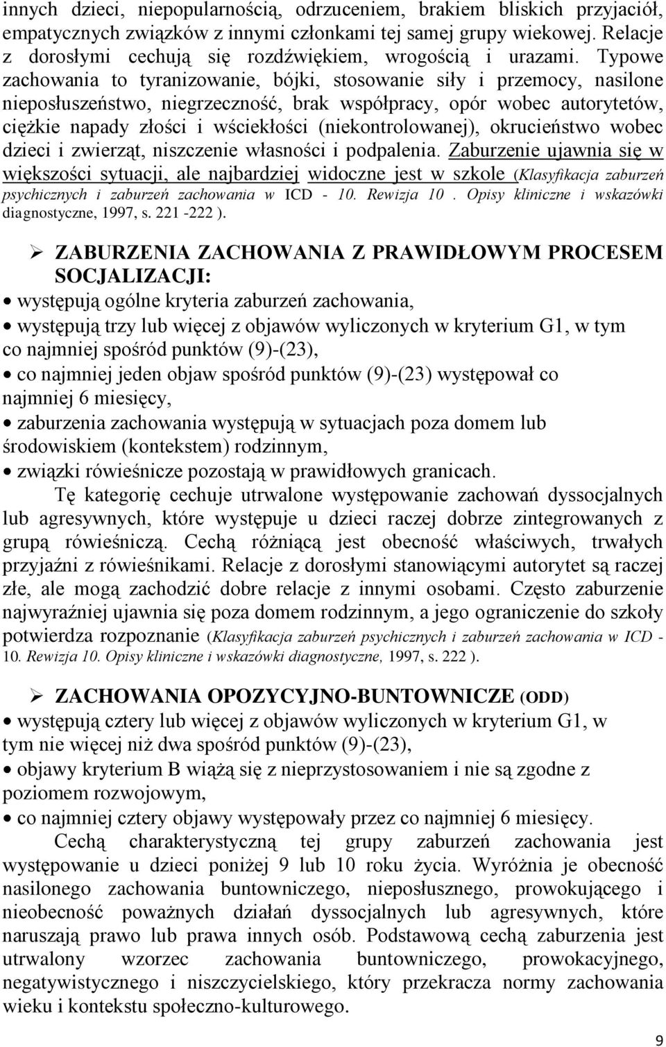 Typowe zachowania to tyranizowanie, bójki, stosowanie siły i przemocy, nasilone nieposłuszeństwo, niegrzeczność, brak współpracy, opór wobec autorytetów, ciężkie napady złości i wściekłości