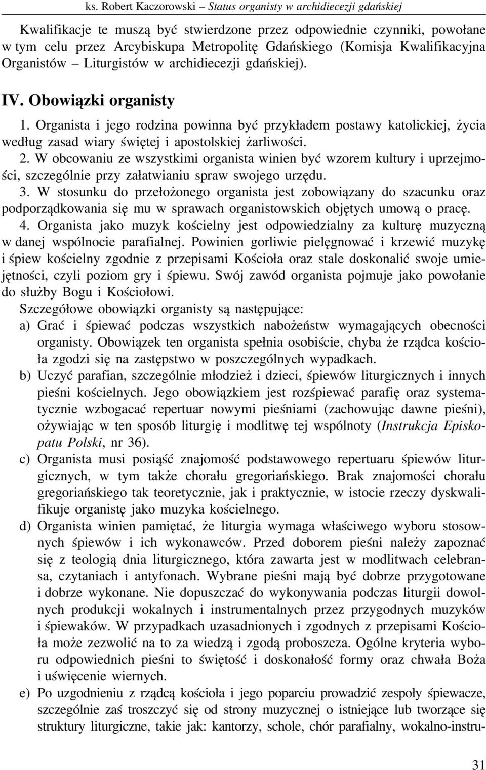 Organista i jego rodzina powinna być przykładem postawy katolickiej, życia według zasad wiary świętej i apostolskiej żarliwości. 2.