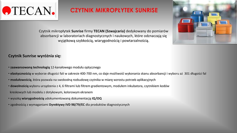 Czytnik Sunrise wyróżnia się: zaawansowaną technologią 12-kanałowego modułu optycznego elastycznością w wyborze długości fali w zakresie 400-700 nm, co daje możliwość wykonania skanu absorbancji i