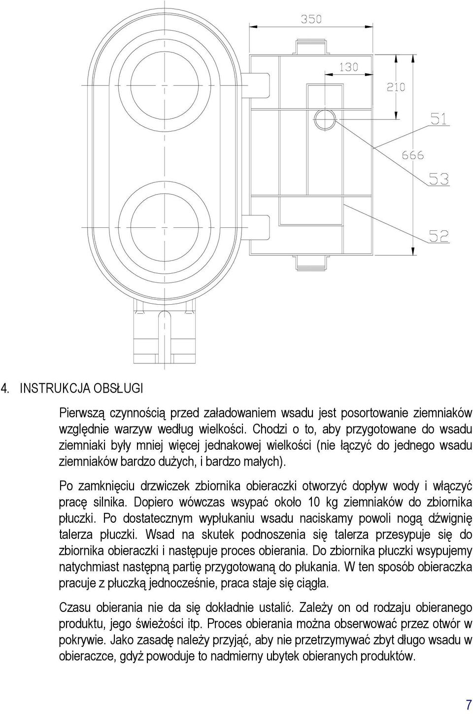 Po zamknięciu drzwiczek zbiornika obieraczki otworzyć dopływ wody i włączyć pracę silnika. Dopiero wówczas wsypać około 10 kg ziemniaków do zbiornika płuczki.