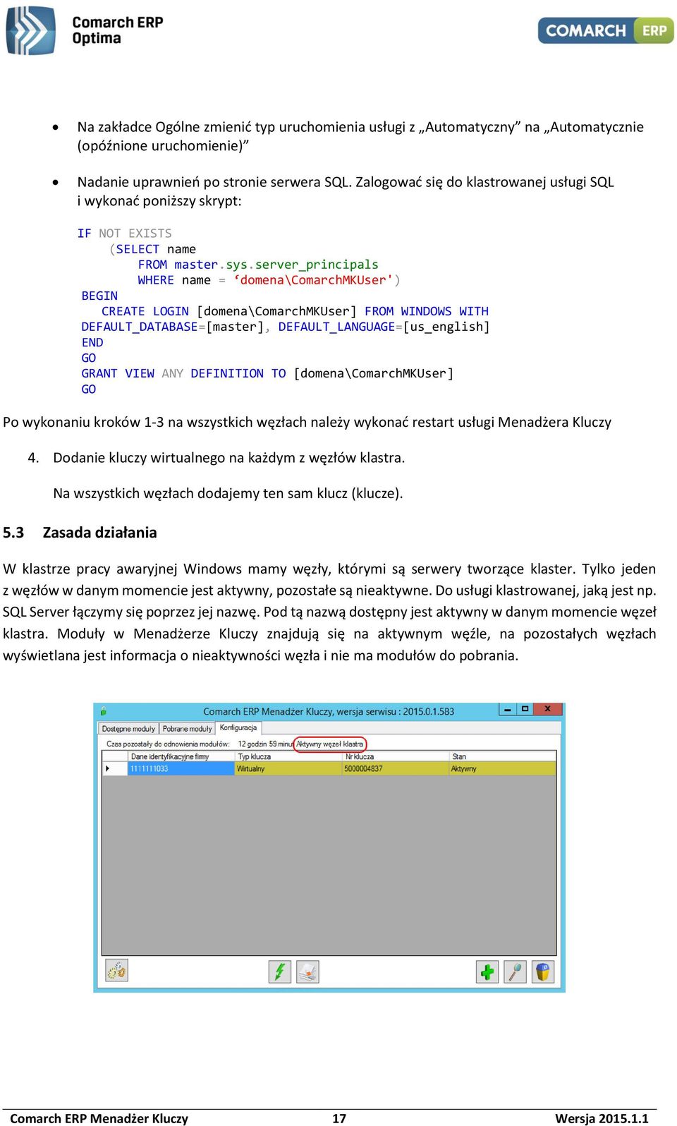 server_principals WHERE name = domena\comarchmkuser') BEGIN CREATE LOGIN [domena\comarchmkuser] FROM WINDOWS WITH DEFAULT_DATABASE=[master], DEFAULT_LANGUAGE=[us_english] END GO GRANT VIEW ANY