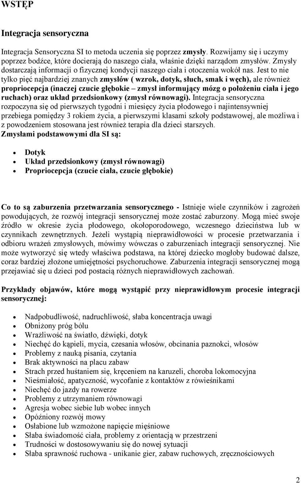 Jest to nie tylko pięć najbardziej znanych zmysłów ( wzrok, dotyk, słuch, smak i węch), ale również propriocepcja (inaczej czucie głębokie zmysł informujący mózg o położeniu ciała i jego ruchach)