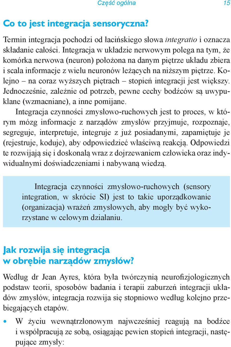 Kolejno na coraz wyższych piętrach stopień integracji jest większy. Jednocześnie, zależnie od potrzeb, pewne cechy bodźców są uwypuklane (wzmacniane), a inne pomijane.