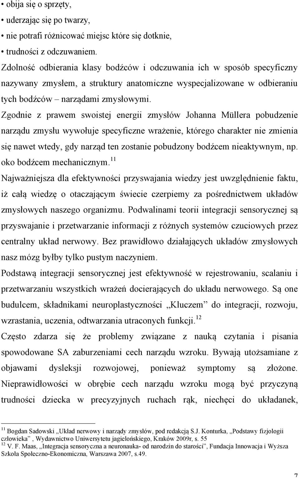 Zgodnie z prawem swoistej energii zmysłów Johanna Müllera pobudzenie narządu zmysłu wywołuje specyficzne wrażenie, którego charakter nie zmienia się nawet wtedy, gdy narząd ten zostanie pobudzony