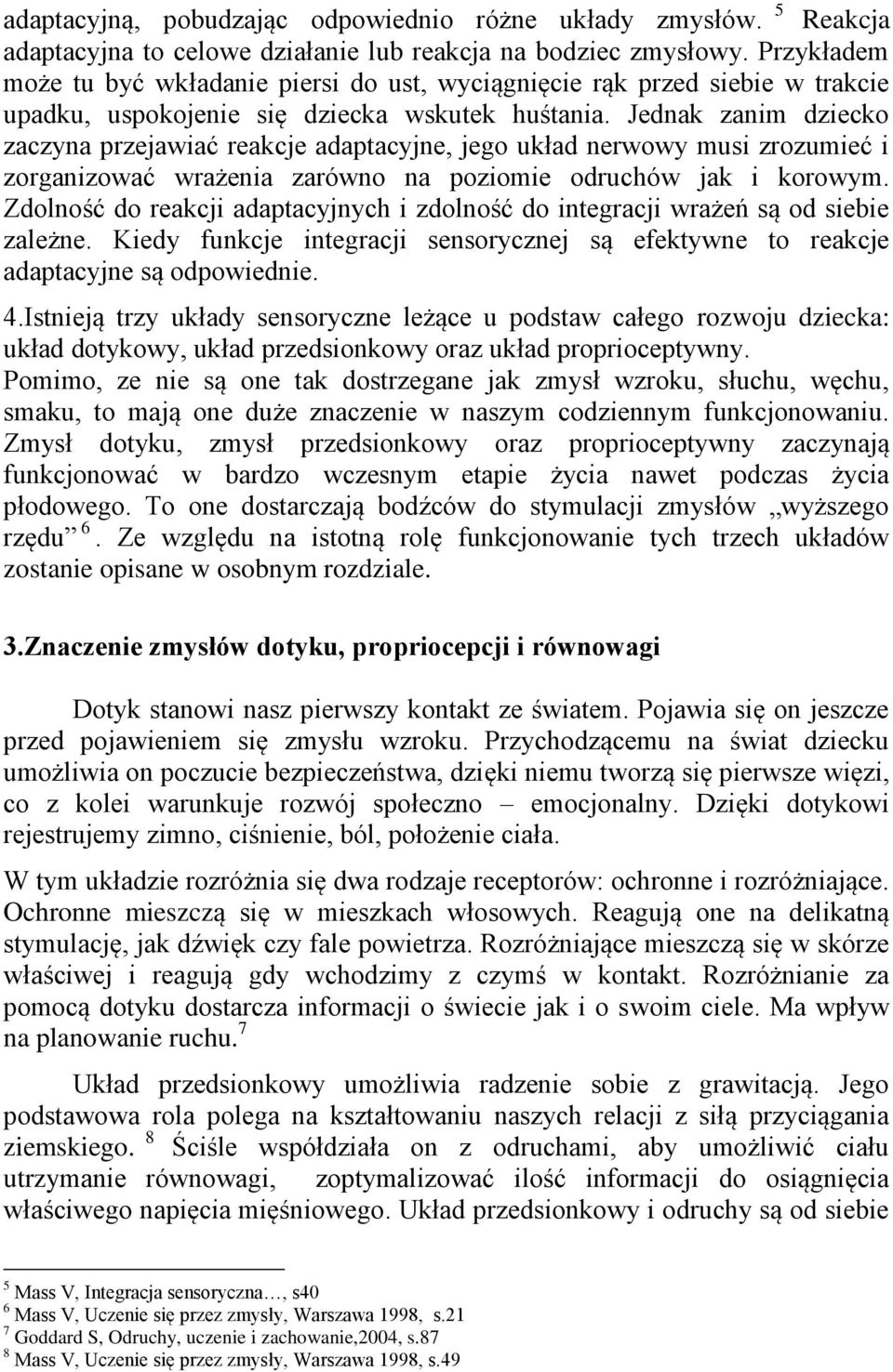 Jednak zanim dziecko zaczyna przejawiać reakcje adaptacyjne, jego układ nerwowy musi zrozumieć i zorganizować wrażenia zarówno na poziomie odruchów jak i korowym.