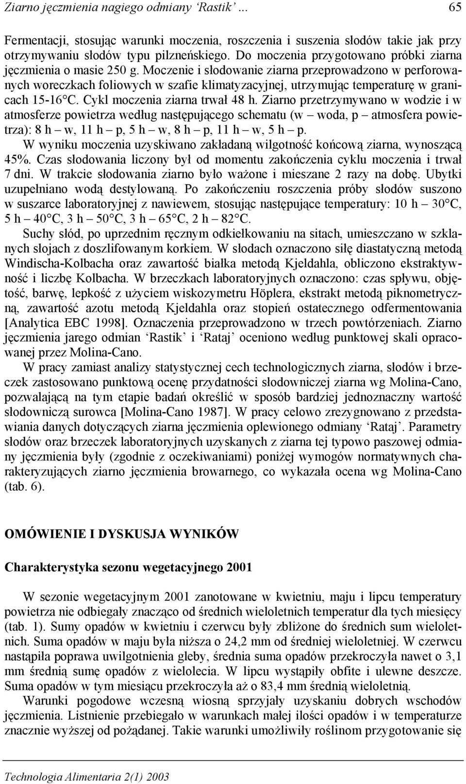 Moczenie i słodowanie ziarna przeprowadzono w perforowanych woreczkach foliowych w szafie klimatyzacyjnej, utrzymując temperaturę w granicach 15-16 C. Cykl moczenia ziarna trwał 48 h.