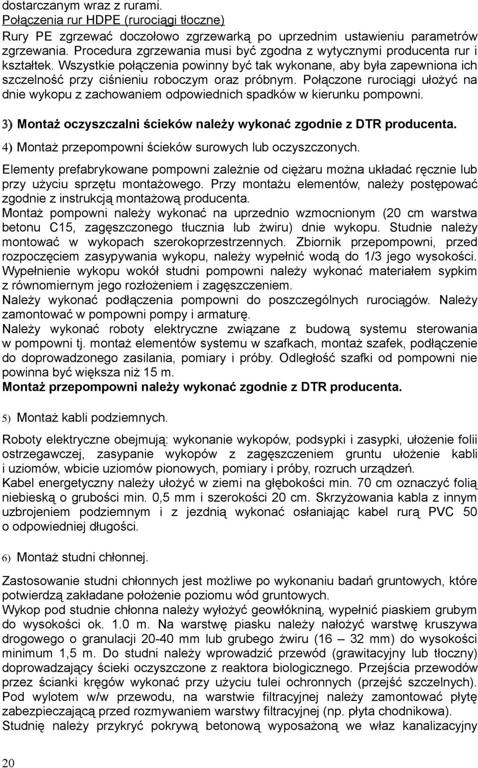 Połączone rurociągi ułożyć na dnie wykopu z zachowaniem odpowiednich spadków w kierunku pompowni. 3) Montaż oczyszczalni ścieków należy wykonać zgodnie z DTR producenta.