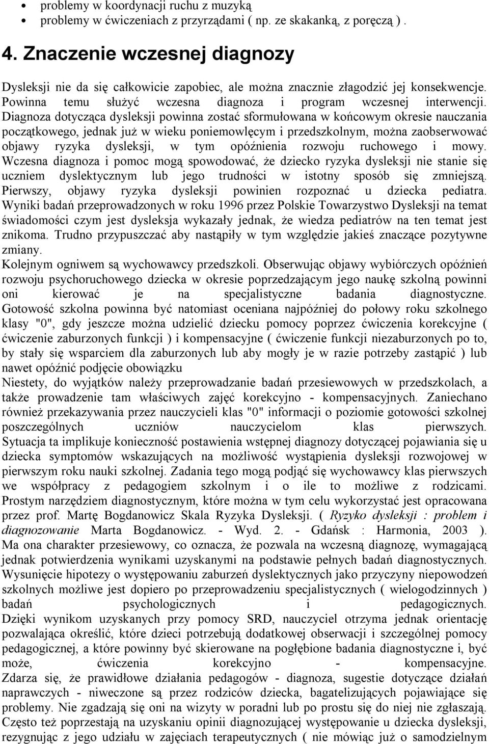 Diagnoza dotycząca dysleksji powinna zostać sformułowana w końcowym okresie nauczania początkowego, jednak już w wieku poniemowlęcym i przedszkolnym, można zaobserwować objawy ryzyka dysleksji, w tym