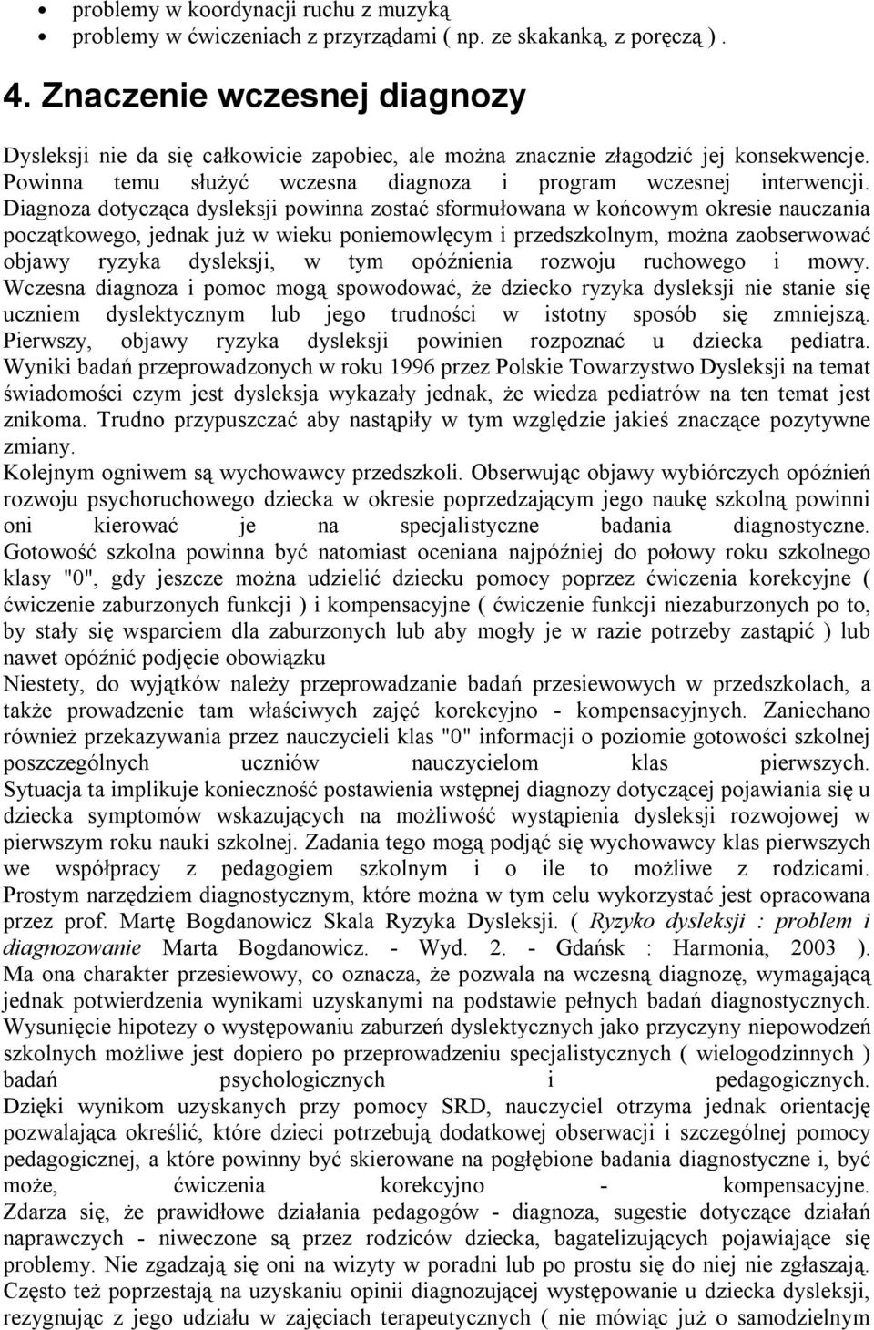 Diagnoza dotycząca dysleksji powinna zostać sformułowana w końcowym okresie nauczania początkowego, jednak już w wieku poniemowlęcym i przedszkolnym, można zaobserwować objawy ryzyka dysleksji, w tym