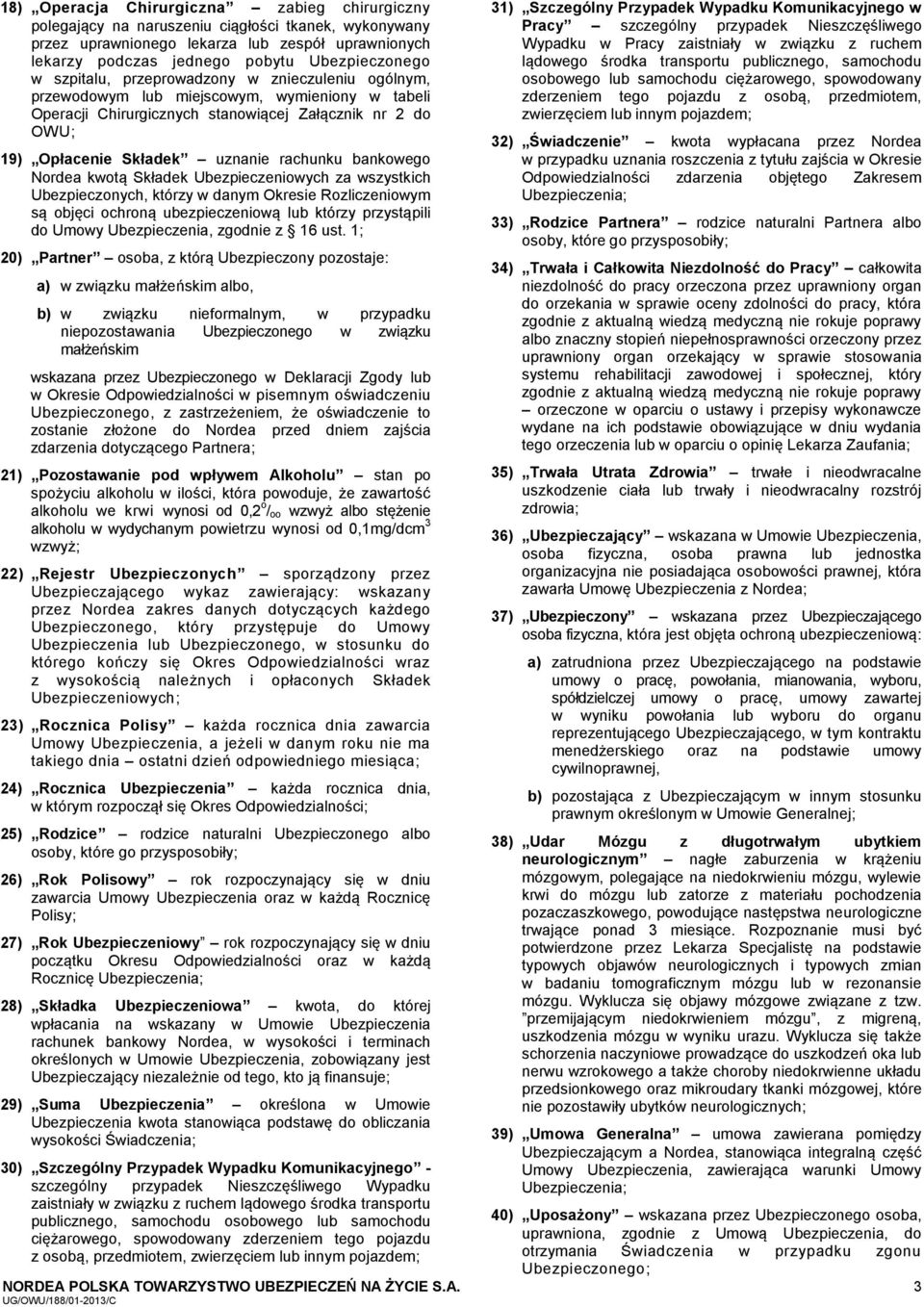 bankowego Nordea kwotą Składek Ubezpieczeniowych za wszystkich Ubezpieczonych, którzy w danym Okresie Rozliczeniowym są objęci ochroną ubezpieczeniową lub którzy przystąpili do Umowy Ubezpieczenia,