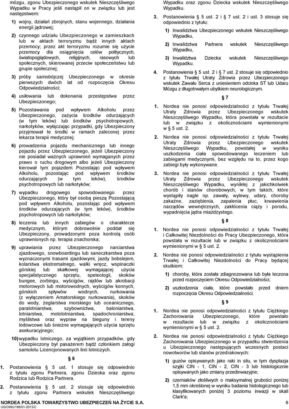 światopoglądowych, religijnych, rasowych lub społecznych, skierowanej przeciw społeczeństwu lub grupie społecznej; 3) próby samobójczej Ubezpieczonego w okresie pierwszych dwóch lat od rozpoczęcia