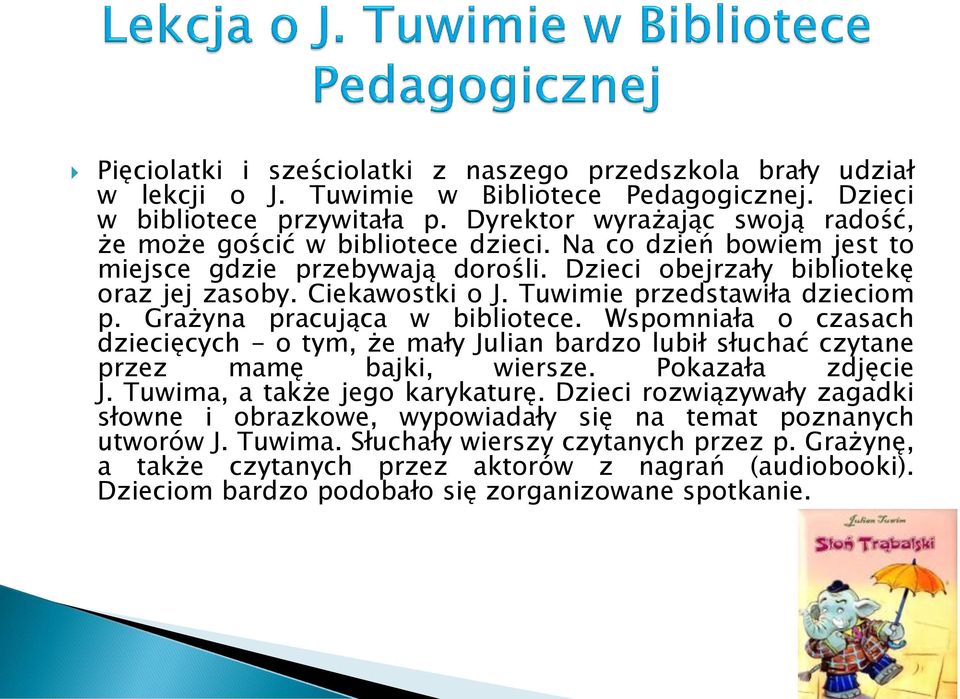 Tuwimie przedstawiła dzieciom p. Grażyna pracująca w bibliotece. Wspomniała o czasach dziecięcych - o tym, że mały Julian bardzo lubił słuchać czytane przez mamę bajki, wiersze. Pokazała zdjęcie J.