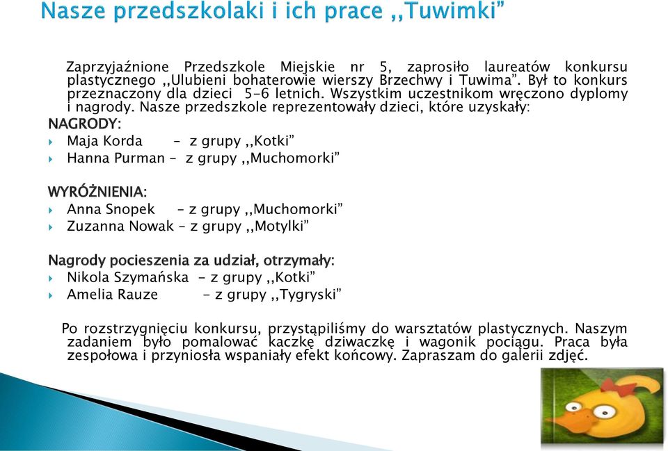 Nasze przedszkole reprezentowały dzieci, które uzyskały: NAGRODY: Maja Korda z grupy,,kotki Hanna Purman z grupy,,muchomorki WYRÓŻNIENIA: Anna Snopek z grupy,,muchomorki Zuzanna Nowak z