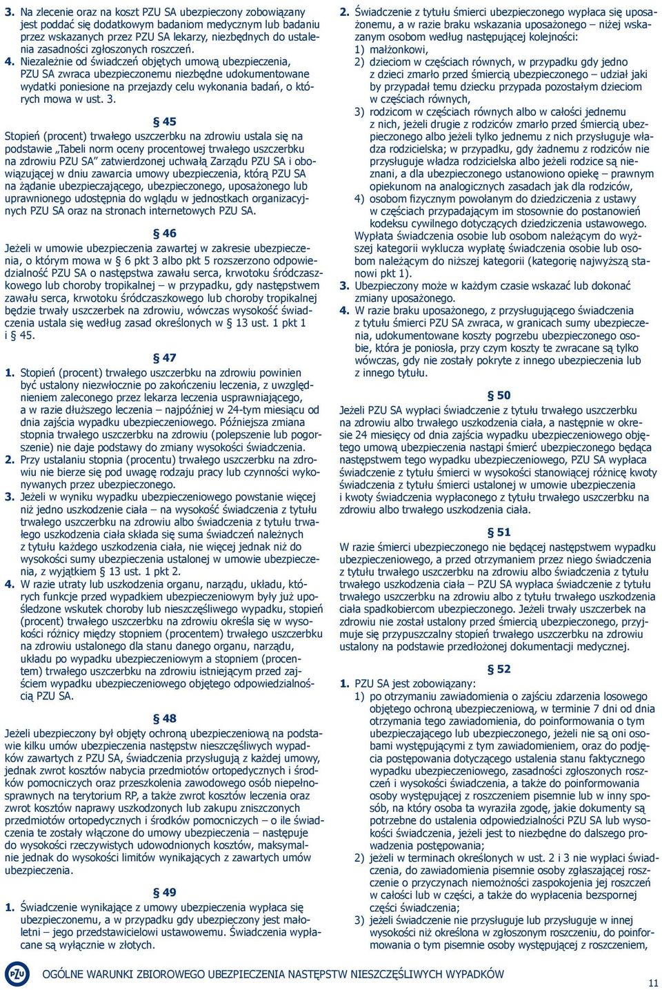 Niezależnie od świadczeń objętych umową ubezpieczenia, PZU SA zwraca ubezpieczonemu niezbędne udokumentowane wydatki poniesione na przejazdy celu wykonania badań, o których mowa w ust. 3.