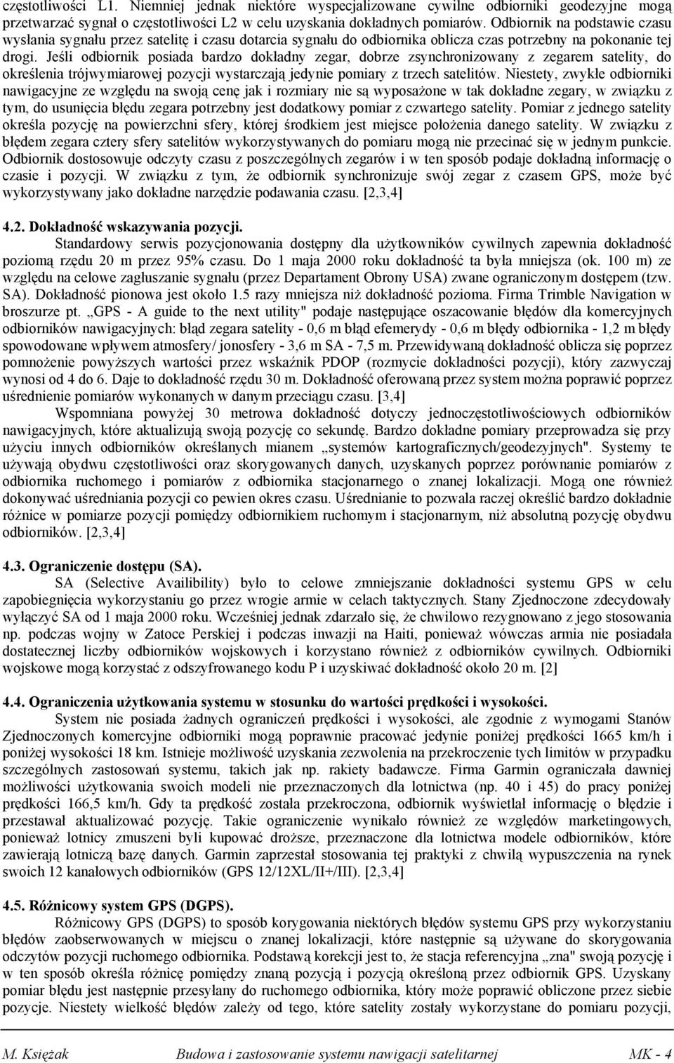 Jeśli odbiornik posiada bardzo dokładny zegar, dobrze zsynchronizowany z zegarem satelity, do określenia trójwymiarowej pozycji wystarczają jedynie pomiary z trzech satelitów.