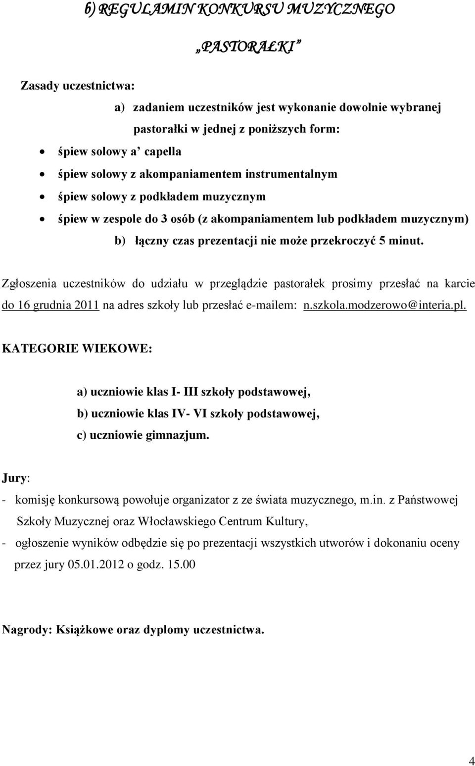 Zgłoszenia uczestników do udziału w przeglądzie pastorałek prosimy przesłać na karcie do 16 grudnia 2011 na adres szkoły lub przesłać e-mailem: n.szkola.modzerowo@interia.pl.