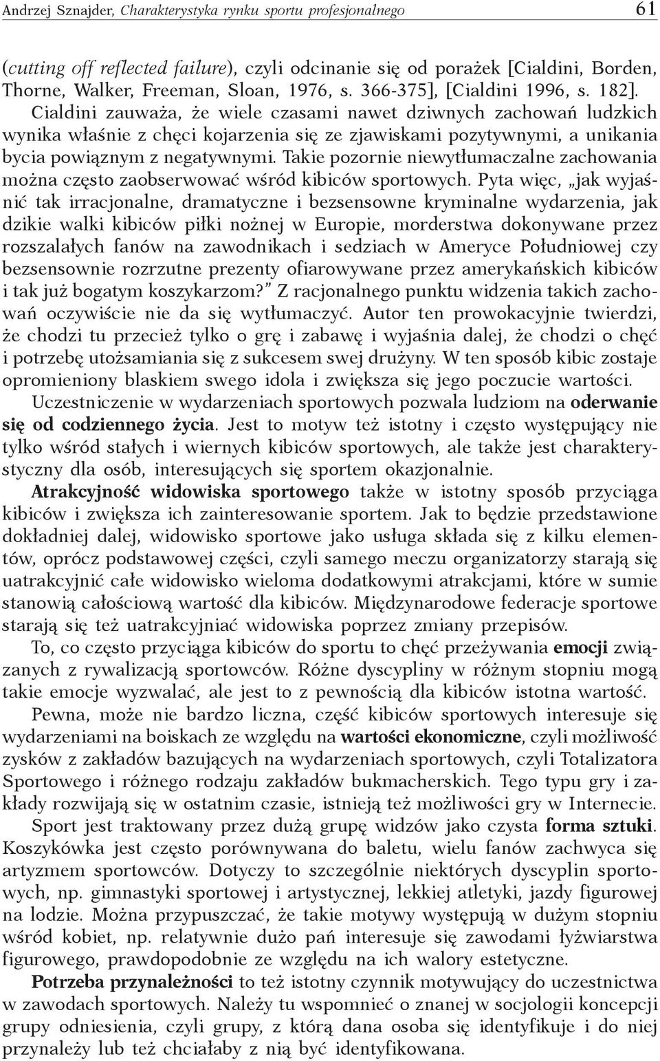 Cialdini zauważa, że wiele czasami nawet dziwnych zachowań ludzkich wynika właśnie z chęci kojarzenia się ze zjawiskami pozytywnymi, a unikania bycia powiąznym z negatywnymi.