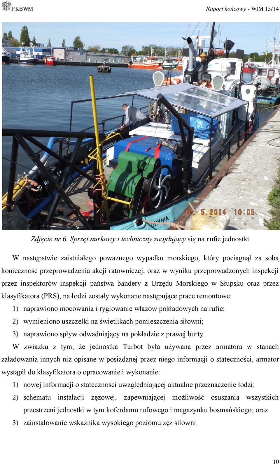 wyniku przeprowadzonych inspekcji przez inspektorów inspekcji państwa bandery z Urzędu Morskiego w Słupsku oraz przez klasyfikatora (PRS), na łodzi zostały wykonane następujące prace remontowe: 1)