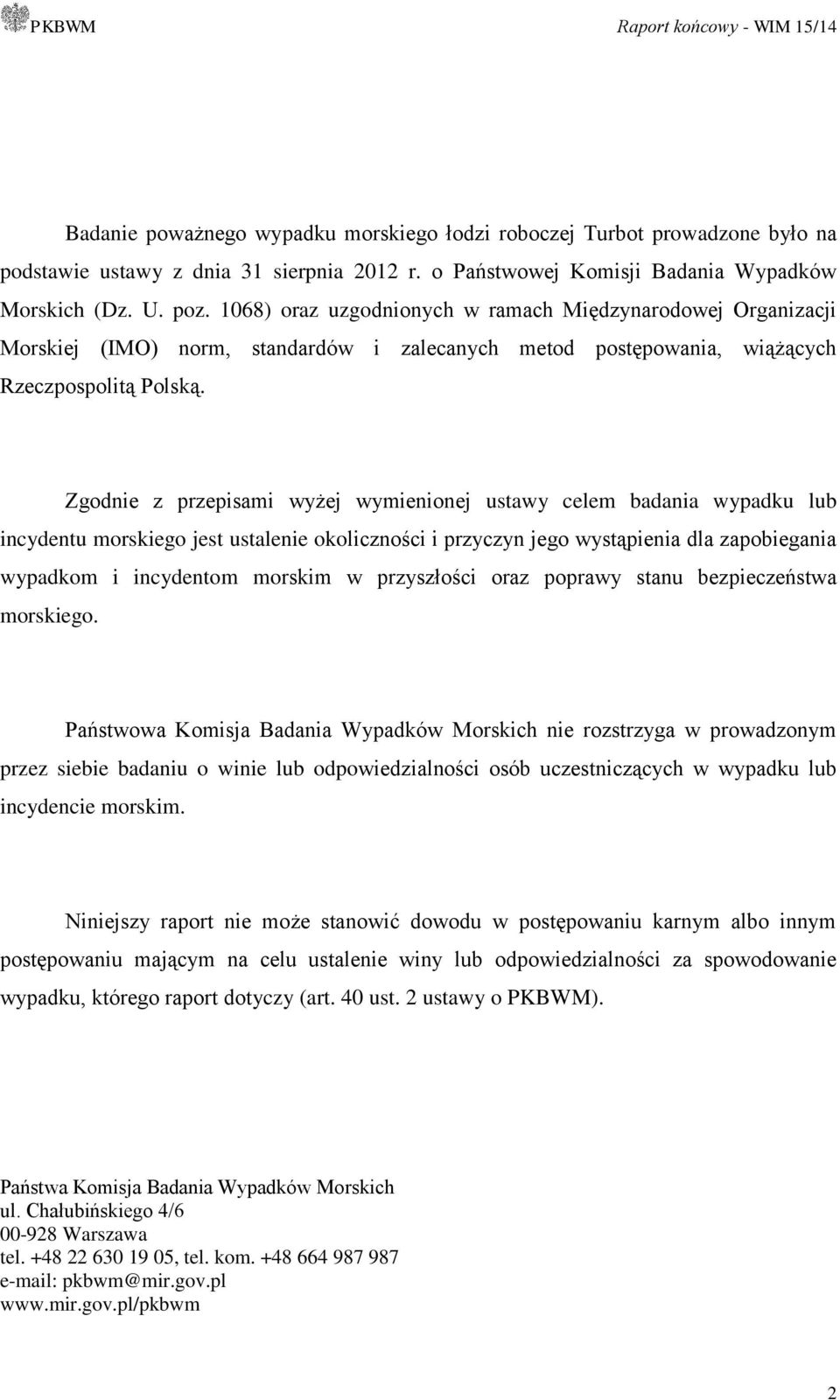Zgodnie z przepisami wyżej wymienionej ustawy celem badania wypadku lub incydentu morskiego jest ustalenie okoliczności i przyczyn jego wystąpienia dla zapobiegania wypadkom i incydentom morskim w