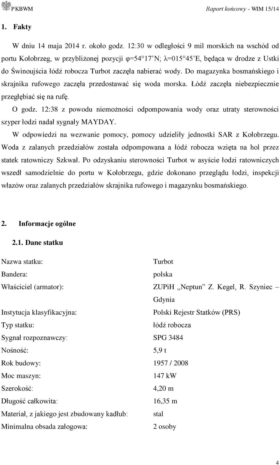 Do magazynka bosmańskiego i skrajnika rufowego zaczęła przedostawać się woda morska. Łódź zaczęła niebezpiecznie przegłębiać się na rufę. O godz.