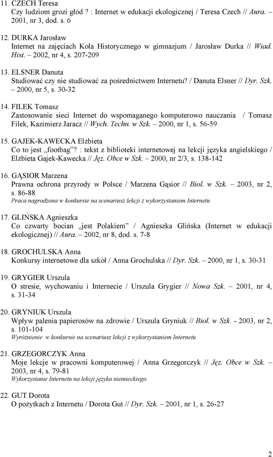 / Danuta Elsner // Dyr. Szk. 2000, nr 5, s. 30-32 14. FILEK Tomasz Zastosowanie sieci Internet do wspomaganego komputerowo nauczania / Tomasz Filek, Kazimierz Jaracz // Wych. Techn. w Szk.