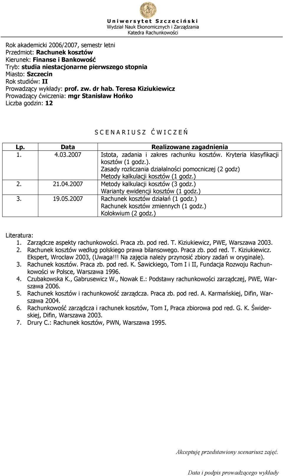 2007 Metody kalkulacji kosztów (3 godz.) Warianty ewidencji kosztów (1 godz.) 3. 19.05.2007 Rachunek kosztów działań (1 godz.) Rachunek kosztów zmiennych (1 godz.) Kolokwium (2 godz.) 1.