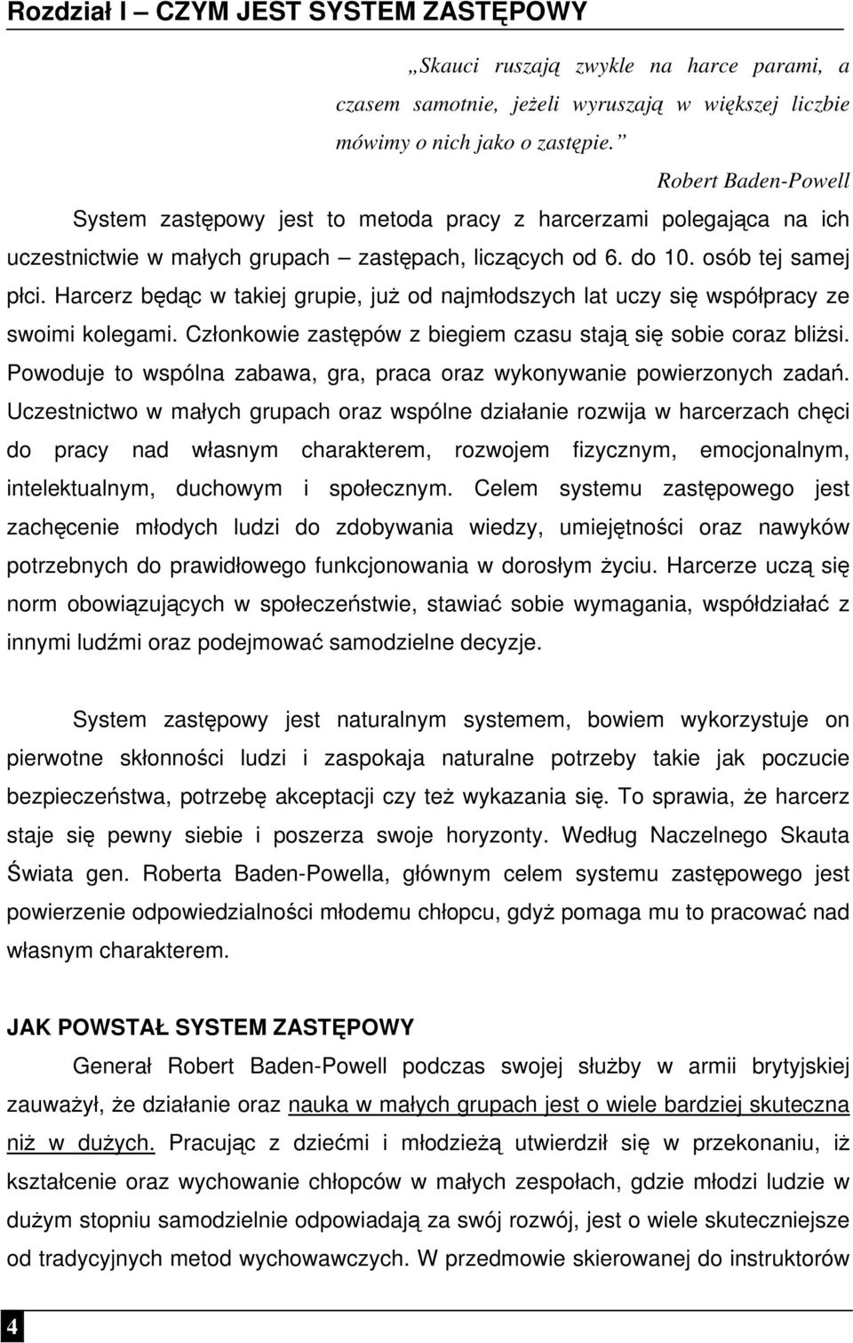 Harcerz będąc w takiej grupie, już od najmłodszych lat uczy się współpracy ze swoimi kolegami. Członkowie zastępów z biegiem czasu stają się sobie coraz bliżsi.