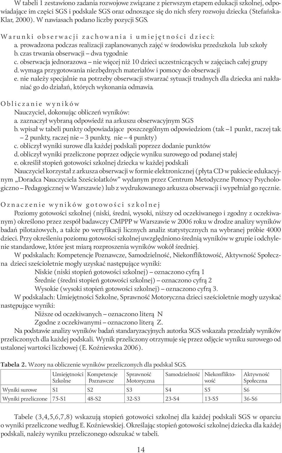 czas trwania obserwacji dwa tygodnie c. obserwacja jednorazowa nie więcej niż 10 dzieci uczestniczących w zajęciach całej grupy d. wymaga przygotowania niezbędnych materiałów i pomocy do obserwacji e.