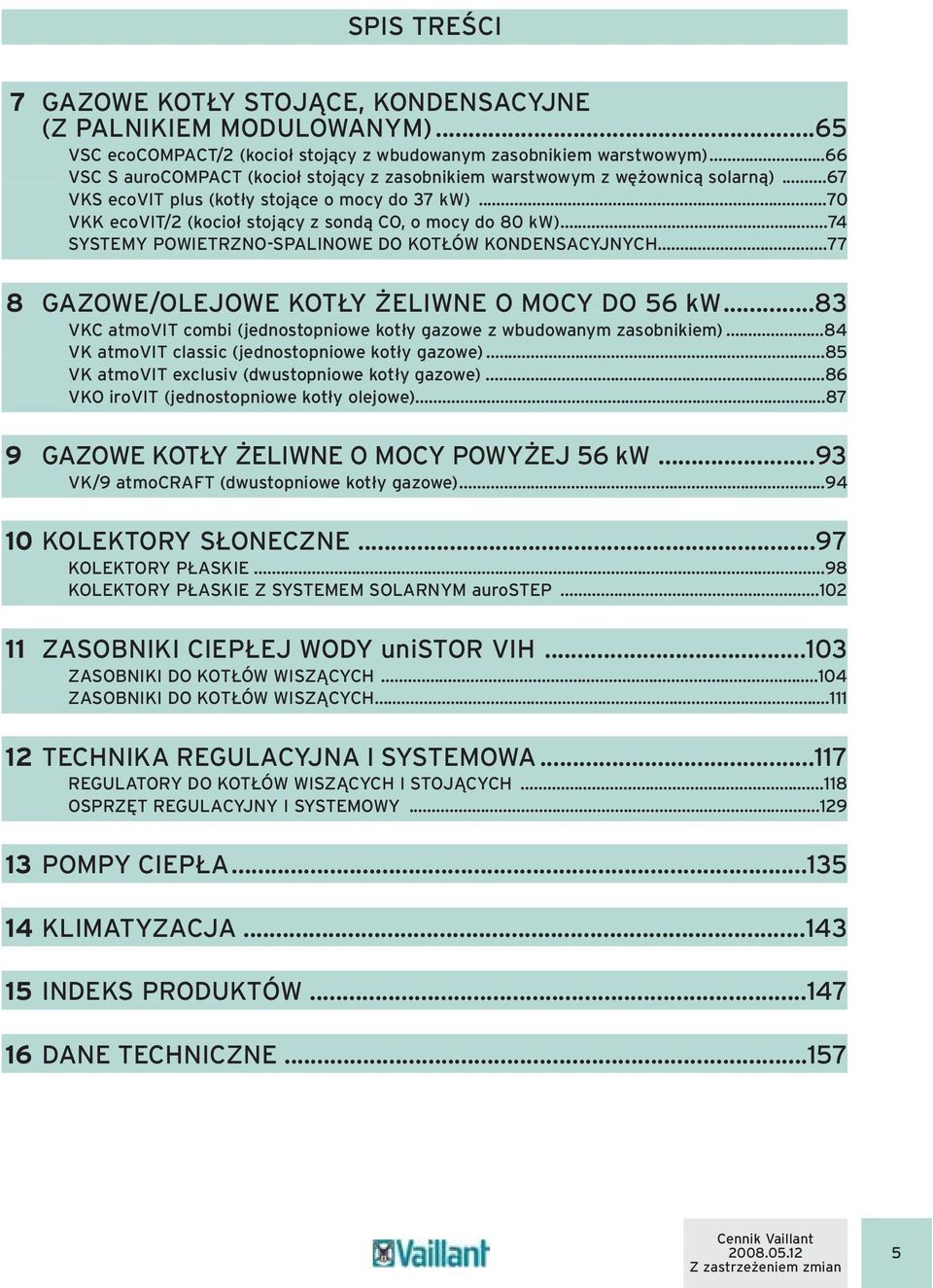 ..74 SYSTEMY POWIETRZNO-SPALINOWE DO KOTŁÓW KONDENSACYJNYCH...77 8 GAZOWE/OLEJOWE KOTŁY ŻELIWNE O MOCY DO 56 kw...83 VKC atmovit combi (jednostopniowe kotły gazowe z wbudowanym zasobnikiem).