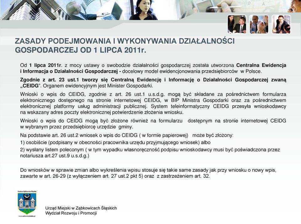 Zgodnie z art. 23 ust.1 tworzy się Centralną Ewidencję i Informację o Działalności Gospodarczej zwaną CEIDG. Organem ewidencyjnym jest Minister Gospodarki. Wnioski o wpis do CEIDG, zgodnie z art.