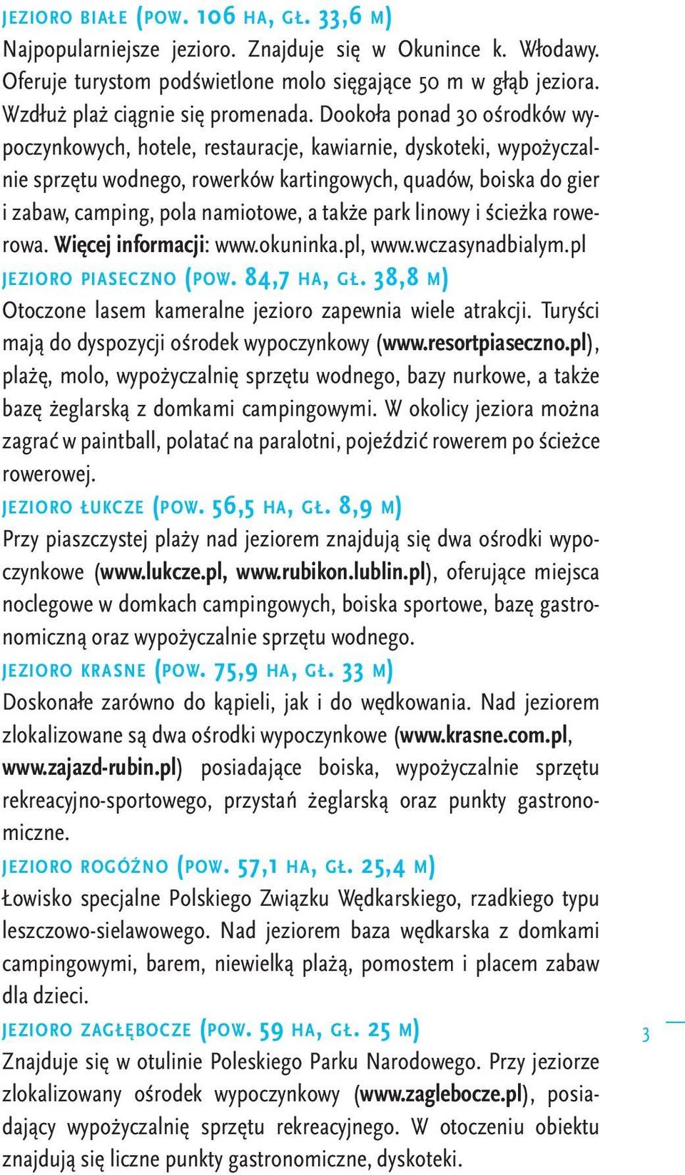 Dookoła ponad 30 ośrodków wypoczynkowych, hotele, restauracje, kawiarnie, dyskoteki, wypożyczalnie sprzętu wodnego, rowerków kartingowych, quadów, boiska do gier i zabaw, camping, pola namiotowe, a