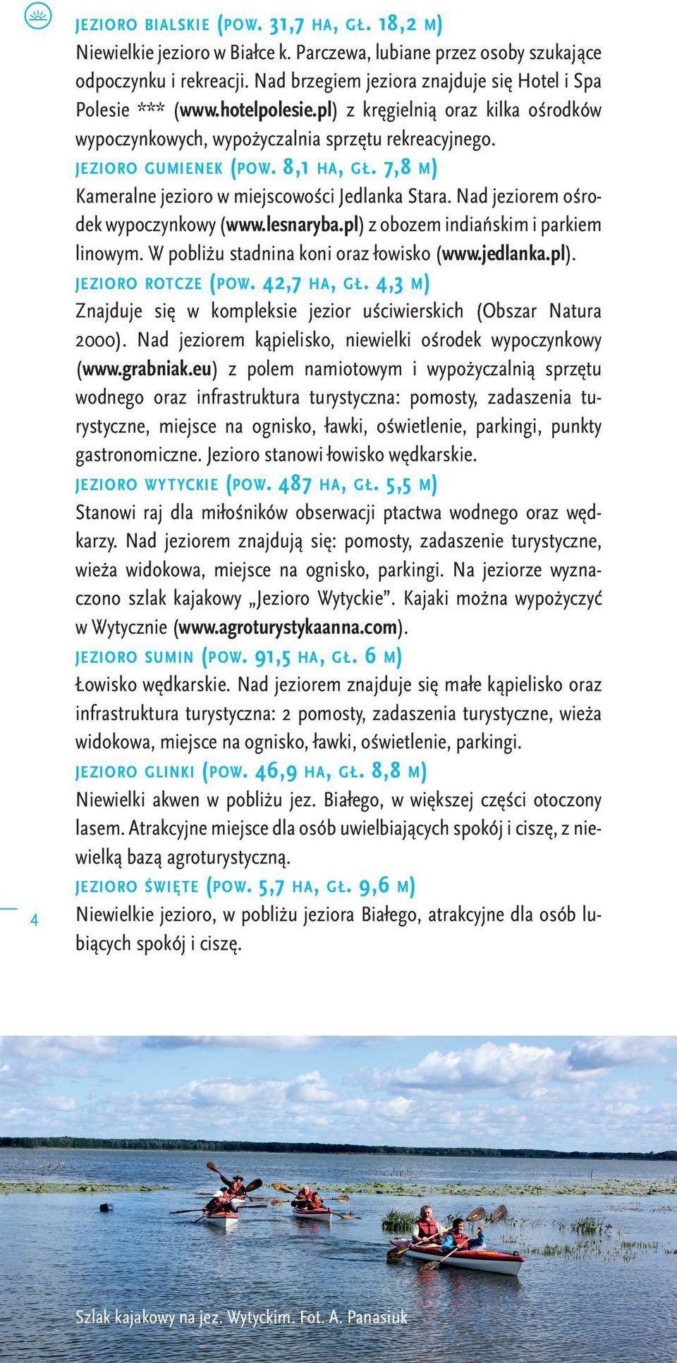 7,8 m) Kameralne jezioro w miejscowości Jedlanka Stara. Nad jeziorem ośrodek wypoczynkowy (www.lesnaryba.pl) z obozem indiańskim i parkiem linowym. W pobliżu stadnina koni oraz łowisko (www.jedlanka.