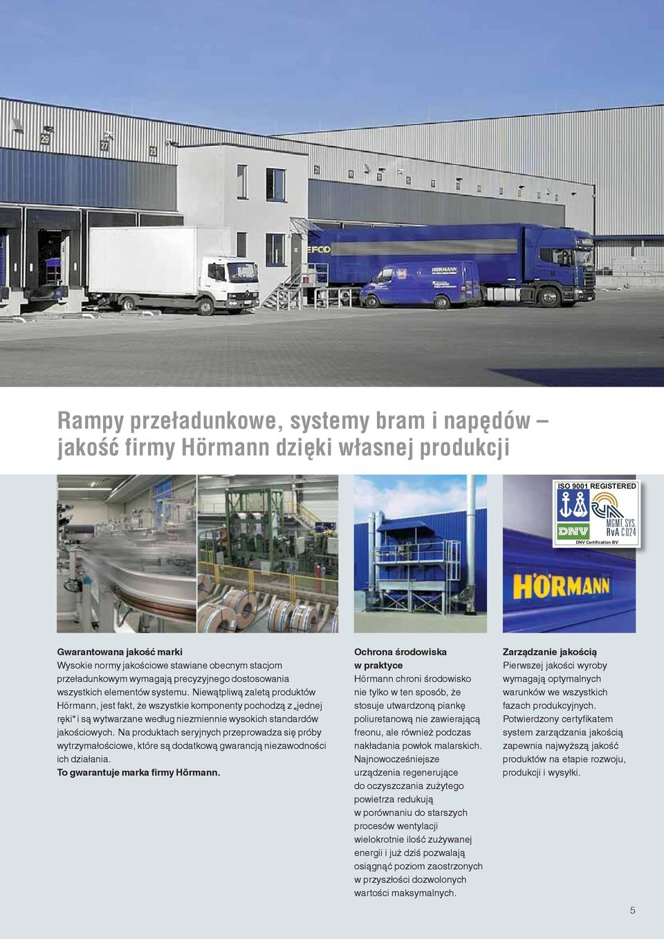 Niewątpliwą zaletą produktów Hörmann, jest fakt, że wszystkie komponenty pochodzą z jednej ręki i są wytwarzane według niezmiennie wysokich standardów jakościowych.