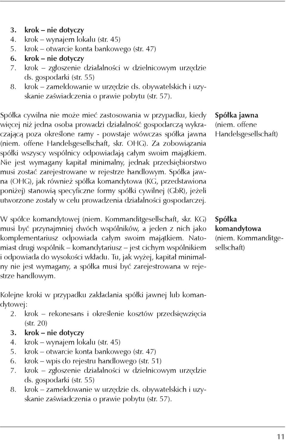 Spółka cywilna nie może mieć zastosowania w przypadku, kiedy więcej niż jedna osoba prowadzi działalność gospodarczą wykraczającą poza określone ramy - powstaje wówczas spółka jawna (niem.