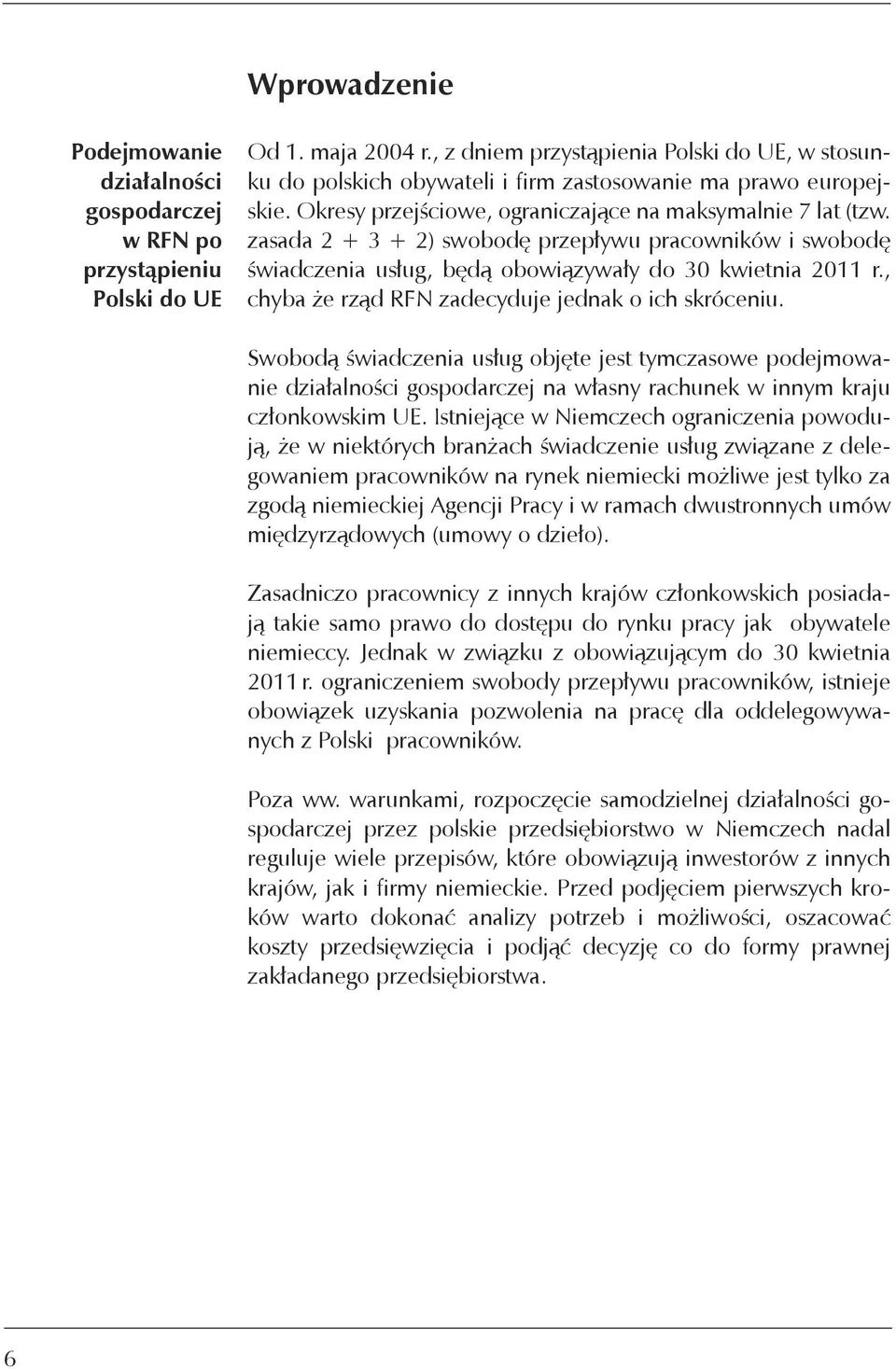 zasada 2 + 3 + 2) swobodę przepływu pracowników i swobodę świadczenia usług, będą obowiązywały do 30 kwietnia 2011 r., chyba że rząd RFN zadecyduje jednak o ich skróceniu.